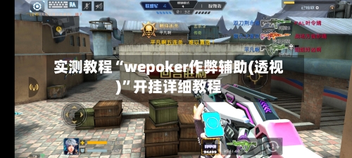 实测教程“wepoker作弊辅助(透视)”开挂详细教程-第1张图片