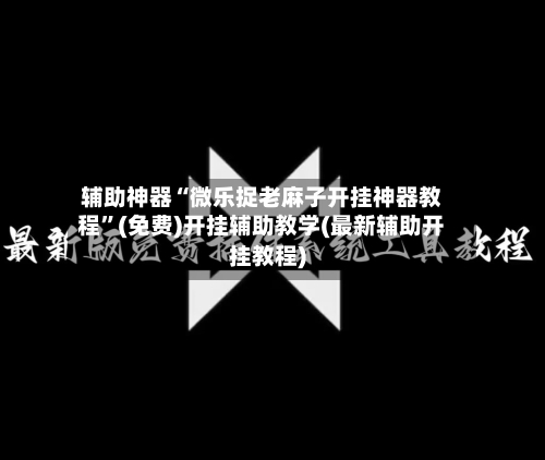 辅助神器“微乐捉老麻子开挂神器教程”(免费)开挂辅助教学(最新辅助开挂教程)-第1张图片
