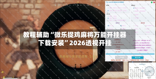 教程辅助“微乐捉鸡麻将万能开挂器下载安装	”2026透视开挂-第1张图片