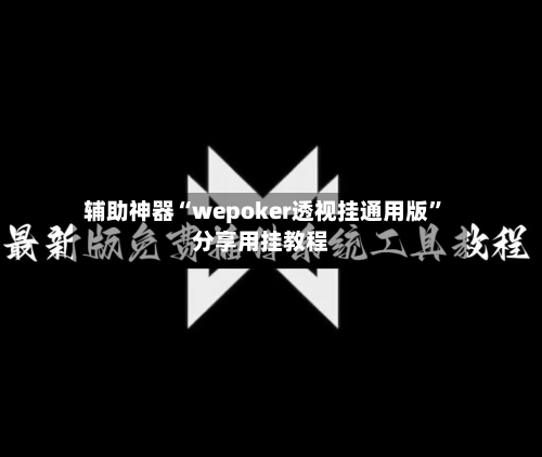 辅助神器“wepoker透视挂通用版”分享用挂教程-第1张图片