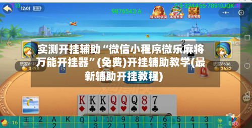 实测开挂辅助“微信小程序微乐麻将万能开挂器	”(免费)开挂辅助教学(最新辅助开挂教程)-第2张图片