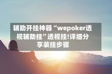 辅助开挂神器“wepoker透视辅助挂”透视挂!详细分享装挂步骤-第1张图片