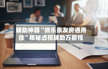 辅助神器“微乐亲友房通用挂”揭秘透视辅助万能挂-第1张图片