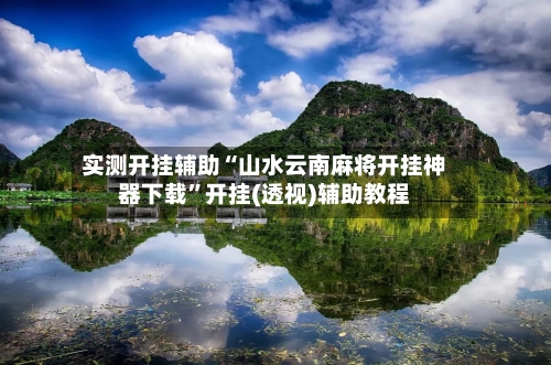 实测开挂辅助“山水云南麻将开挂神器下载	”开挂(透视)辅助教程-第1张图片