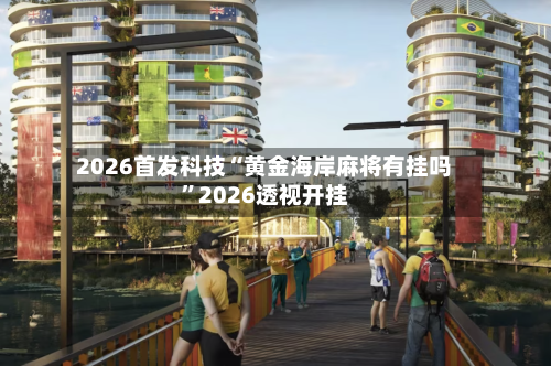 2026首发科技“黄金海岸麻将有挂吗”2026透视开挂-第1张图片