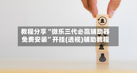 教程分享“微乐三代必赢辅助器免费安装”开挂(透视)辅助教程-第1张图片