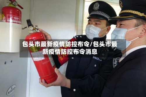 包头市最新疫情防控布令/包头市最新疫情防控布令消息-第3张图片