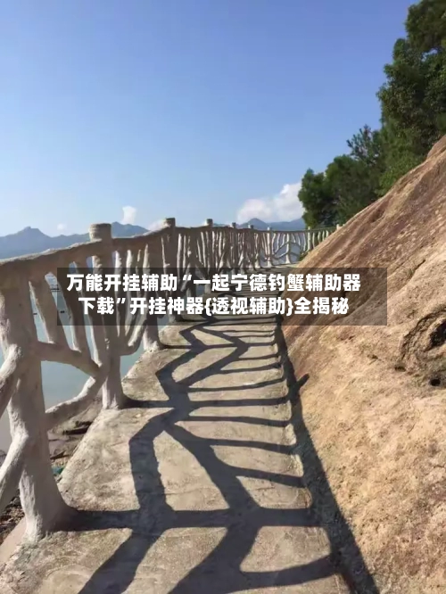 万能开挂辅助“一起宁德钓蟹辅助器下载	”开挂神器{透视辅助}全揭秘-第2张图片