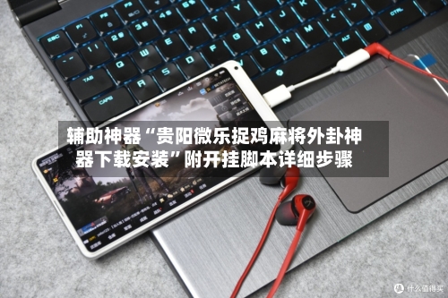 辅助神器“贵阳微乐捉鸡麻将外卦神器下载安装	”附开挂脚本详细步骤-第1张图片