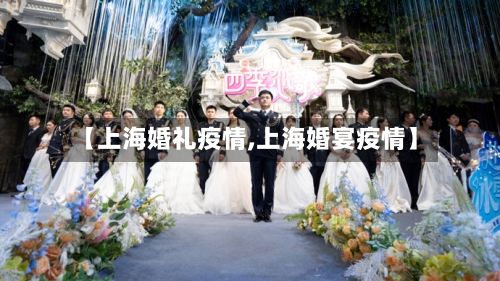 【上海婚礼疫情,上海婚宴疫情】-第1张图片