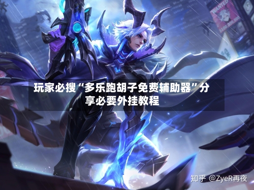 玩家必搜“多乐跑胡子免费辅助器”分享必要外挂教程-第2张图片