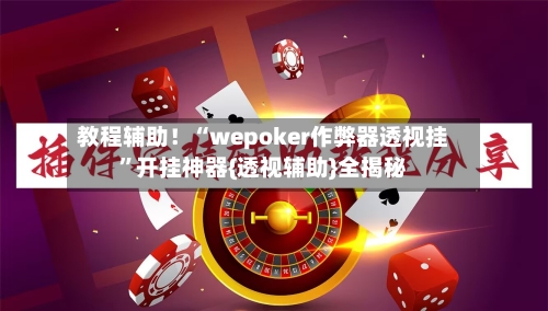 教程辅助！“wepoker作弊器透视挂	”开挂神器{透视辅助}全揭秘-第2张图片