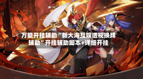 万能开挂辅助“新大海互娱透视换牌辅助”开挂辅助脚本+详细开挂-第1张图片
