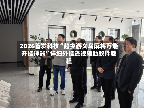 2026首发科技“越乡游义乌麻将万能开挂神器	”详细外挂透视辅助软件教程-第2张图片