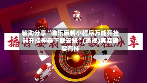 辅助分享“微乐麻将小程序万能开挂器开挂神器下载安装”(透视)其实确实有挂-第1张图片