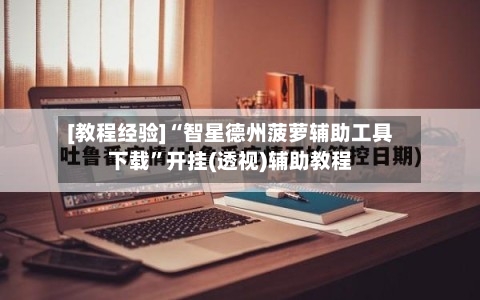 [教程经验]“智星德州菠萝辅助工具下载	”开挂(透视)辅助教程-第1张图片