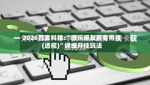 2026首发科技:“微乐亲友房专用挂(透视)	”详细开挂玩法-第1张图片