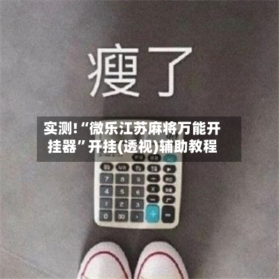 实测!“微乐江苏麻将万能开挂器”开挂(透视)辅助教程-第1张图片