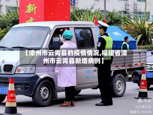 【漳州市云霄县的疫情情况,福建省漳州市云霄县新增病例】-第1张图片