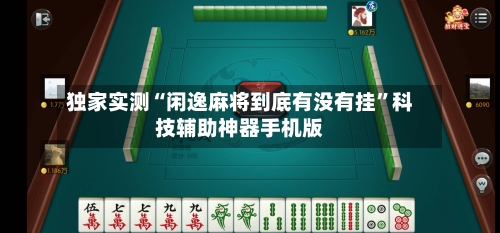 独家实测“闲逸麻将到底有没有挂	”科技辅助神器手机版-第1张图片