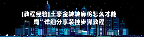[教程经验]土豪金转转麻将怎么才能赢”详细分享装挂步骤教程-第2张图片