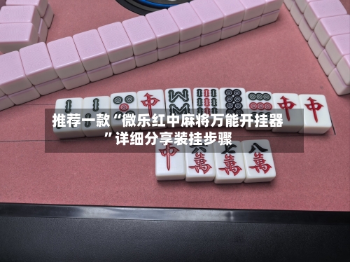 推荐一款“微乐红中麻将万能开挂器	”详细分享装挂步骤-第2张图片