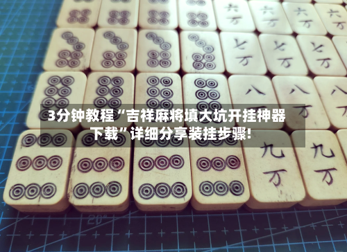 3分钟教程“吉祥麻将填大坑开挂神器下载”详细分享装挂步骤!-第1张图片