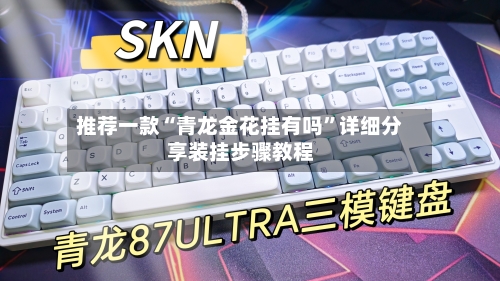 推荐一款“青龙金花挂有吗”详细分享装挂步骤教程-第3张图片