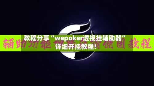 教程分享“wepoker透视挂辅助器	”详细开挂教程!-第1张图片