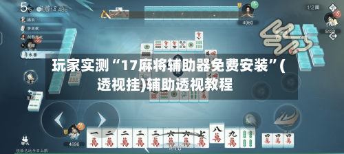 玩家实测“17麻将辅助器免费安装”(透视挂)辅助透视教程-第2张图片