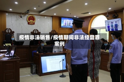 疫情非法销售/疫情期间非法经营罪案例-第1张图片
