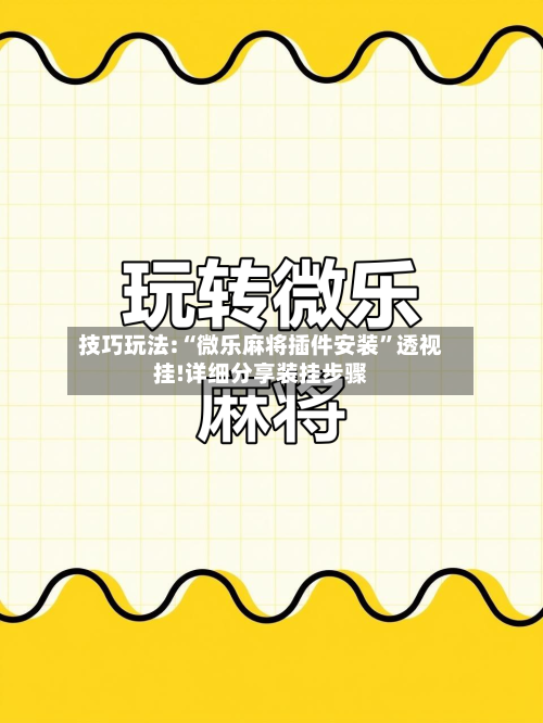 技巧玩法:“微乐麻将插件安装	”透视挂!详细分享装挂步骤-第1张图片