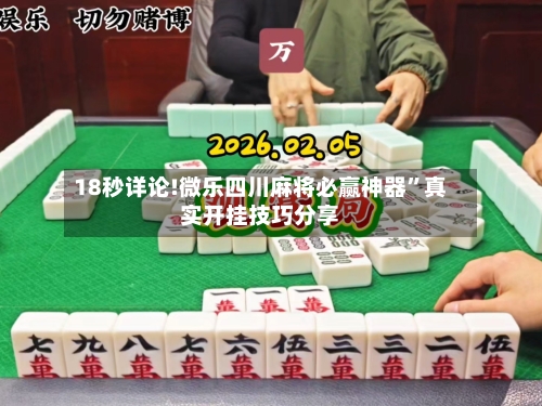 18秒详论!微乐四川麻将必赢神器	”真实开挂技巧分享-第1张图片