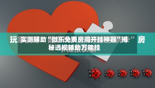 实测辅助“微乐免费房间开挂神器”揭秘透视辅助万能挂-第2张图片