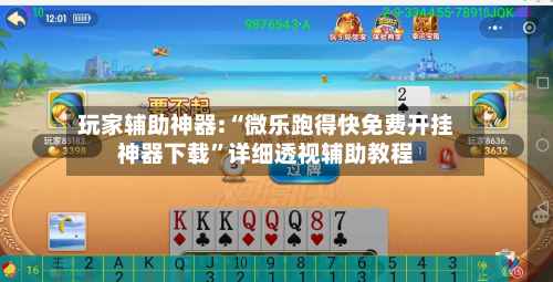 玩家辅助神器:“微乐跑得快免费开挂神器下载	”详细透视辅助教程-第2张图片