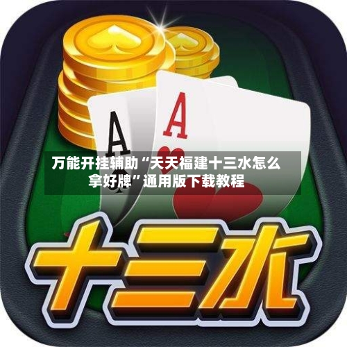 万能开挂辅助“天天福建十三水怎么拿好牌	”通用版下载教程-第1张图片
