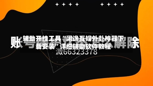 辅助开挂工具“闲逸互娱外卦神器下载安装	”详细辅助软件教程-第3张图片