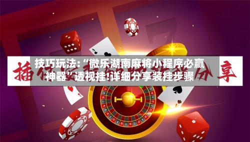 技巧玩法:“微乐湖南麻将小程序必赢神器”透视挂!详细分享装挂步骤-第1张图片