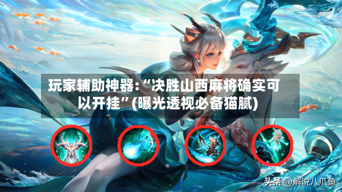 玩家辅助神器:“决胜山西麻将确实可以开挂”(曝光透视必备猫腻)-第1张图片