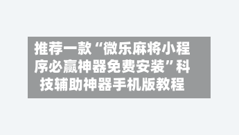 推荐一款“微乐麻将小程序必赢神器免费安装	”科技辅助神器手机版教程-第2张图片