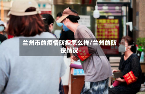 兰州市的疫情防控怎么样/兰州的防疫情况-第3张图片