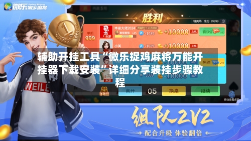 辅助开挂工具“微乐捉鸡麻将万能开挂器下载安装	”详细分享装挂步骤教程-第2张图片