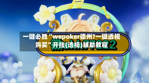 一键必胜“wepoker德州?一键透视购买”开挂(透视)辅助教程-第3张图片