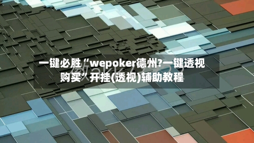 一键必胜“wepoker德州?一键透视购买”开挂(透视)辅助教程-第1张图片