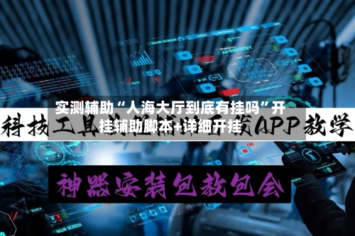 实测辅助“人海大厅到底有挂吗	”开挂辅助脚本+详细开挂-第2张图片