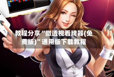 教程分享“微透视看牌器(免费版)”通用版下载教程-第3张图片