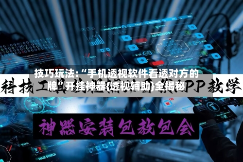 技巧玩法:“手机透视软件看透对方的牌”开挂神器{透视辅助}全揭秘-第1张图片