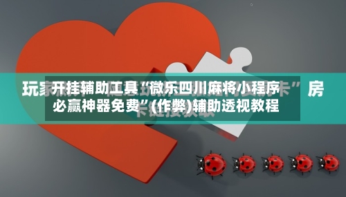 开挂辅助工具“微乐四川麻将小程序必赢神器免费”(作弊)辅助透视教程-第1张图片