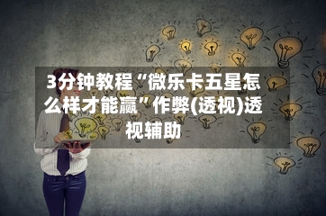 3分钟教程“微乐卡五星怎么样才能赢”作弊(透视)透视辅助-第2张图片