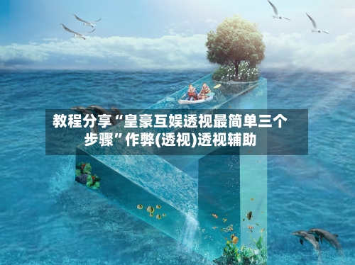 教程分享“皇豪互娱透视最简单三个步骤”作弊(透视)透视辅助-第1张图片